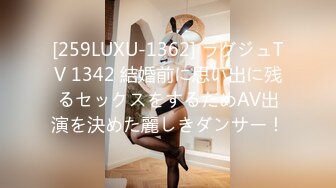 [259LUXU-1362] ラグジュTV 1342 結婚前に思い出に残るセックスをするためAV出演を決めた麗しきダンサー！