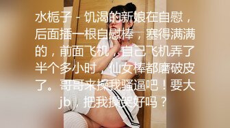 水栀子 - 饥渴的新娘在自慰，后面插一根自慰棒，塞得满满的，前面飞机，自己飞机弄了半个多小时，仙女棒都磨破皮了。哥哥来操我骚逼吧！要大jb，把我操哭好吗？