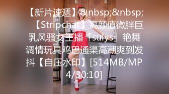 【新片速遞】&nbsp;&nbsp;✨【Stripchat】高颜值微胖巨乳风骚女主播「sulys」艳舞调情玩具鸡巴通渠高潮爽到发抖【自压水印】[514MB/MP4/30:10]