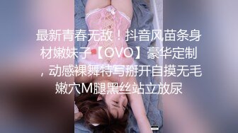 最新青春无敌！抖音风苗条身材嫩妹子【OVO】豪华定制，动感裸舞特写掰开自摸无毛嫩穴M腿黑丝站立放尿