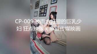 CP-009 被雨水打湿的巨乳少妇 狂点映像 x 麻豆传媒映画