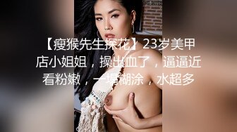 【瘦猴先生探花】23岁美甲店小姐姐，操出血了，逼逼近看粉嫩，一塌糊涂，水超多