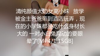 清纯颜值大奶女高小妹✅放学被金主爸爸带到酒店玩弄，现在的小学妹都是吃什么身材长大的 一对小白兔晃动的要眼晕了[MP4/1.15GB]