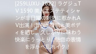 [259LUXU-1622] ラグジュTV 1590 美人エステティシャンが非日常の刺激に惹かれAV出演！滑らかな肌と美ボディを晒し、久しぶりに味わう快楽にうっとり…恍惚の表情を浮かべ乱れイク！