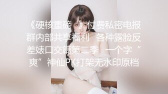 《硬核重磅✿》付费私密电报群内部共享福利✿各种露脸反差婊口交篇第二季✿一个字“爽”神仙PK打架无水印原档