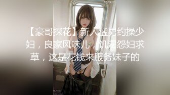 【豪哥探花】新人猛男约操少妇，良家风味儿，饥渴怨妇求草，这是花钱来服务妹子的