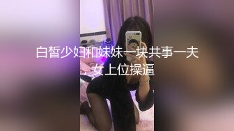 白皙少妇和妹妹一块共事一夫，女上位操逼