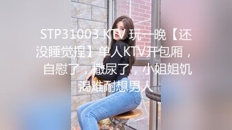 STP31003 KTV 玩一晚【还没睡觉捏】单人KTV开包厢， 自慰了，撒尿了，小姐姐饥渴难耐想男人