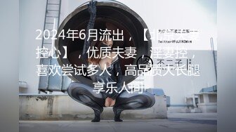 2024年6月流出，【北京夫妻控心】，优质夫妻，淫妻控，喜欢尝试多人，高品质大长腿享乐人间