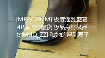 [MP4/ 997M] 极度淫乱盛宴 4P双飞小骚货 极品身材极品女神MO_ZZI 和她的淫乱圈子