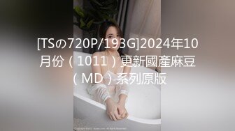 [TSの720P/193G]2024年10月份（1011）更新國產麻豆（MD）系列原版