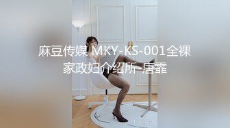 麻豆传媒 MKY-KS-001全裸家政妇介绍所-唐霏