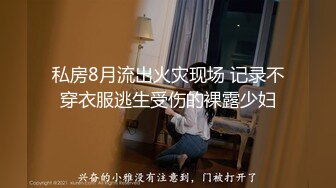 私房8月流出火灾现场 记录不穿衣服逃生受伤的裸露少妇