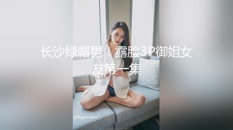 长沙绿帽男！露脸3P御姐女友第一集