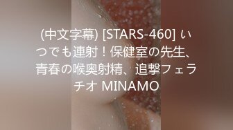 (中文字幕) [STARS-460] いつでも連射！保健室の先生、青春の喉奥射精、追撃フェラチオ MINAMO