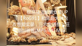 ⚫️⚫️极品骚货媚黑女推UP主【RoG91】和黑超大屌炮友性爱实录，三穴全通插，狂插叫爸爸[MP4/645MB]