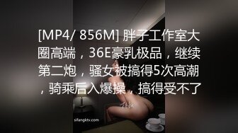 [MP4/ 856M] 胖子工作室大圈高端，36E豪乳极品，继续第二炮，骚女被搞得5次高潮，骑乘后入爆操，搞得受不了