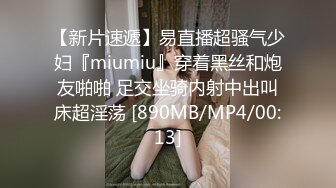 【新片速遞】易直播超骚气少妇『miumiu』穿着黑丝和炮友啪啪 足交坐骑内射中出叫床超淫荡 [890MB/MP4/00:13]