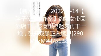 【新片速遞】 2022-8-14【胖子传媒工作室】约熟女带回酒店干，被窝里拉起来再干一炮，张开双腿正入猛怼[290MB/MP4/51:53]