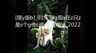 [原y版b]_019_哥g现x在z只z是s个g传c说s_啪p啪p_20220510