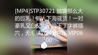 [MP4]STP30721 脑袋那么大的巨乳！新人下海骚货！一对豪乳又白又大，脱下丁字裤插穴，无毛骚穴掰开尿尿 VIP0600