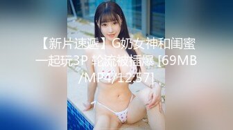 【新片速遞】G奶女神和闺蜜一起玩3P 轮流被插爆 [69MB/MP4/12:57]