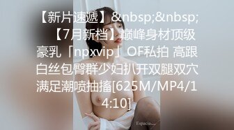 【新片速遞】&nbsp;&nbsp; ✨【7月新档】巅峰身材顶级豪乳「npxvip」OF私拍 高跟白丝包臀群少妇扒开双腿双穴满足潮喷抽搐[625M/MP4/14:10]