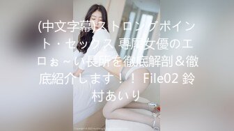 (中文字幕)ストロングポイント・セックス 専属女優のエロぉ～い長所を徹底解剖＆徹底紹介します！！ File02 鈴村あいり