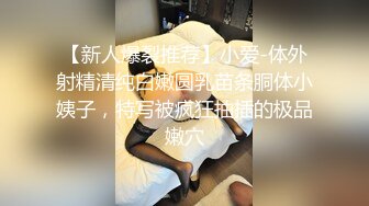 【新人爆裂推荐】小爱-体外射精清纯白嫩圆乳苗条胴体小姨子，特写被疯狂抽插的极品嫩穴