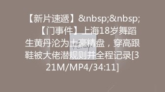 【新片速遞】&nbsp;&nbsp; ✨【门事件】上海18岁舞蹈生黄丹沦为土豪精盘，穿高跟鞋被大佬潜规则并全程记录[321M/MP4/34:11]