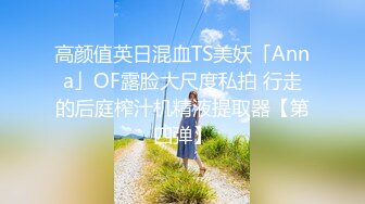 高颜值英日混血TS美妖「Anna」OF露脸大尺度私拍 行走的后庭榨汁机精液提取器【第四弹】