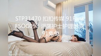 STP31470 扣扣传媒 91Fans FSOG098 淫荡护士护理时间 91兔兔