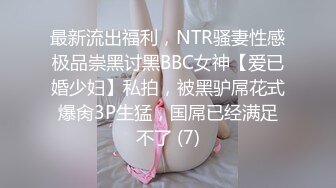 最新流出福利，NTR骚妻性感极品崇黑讨黑BBC女神【爱已婚少妇】私拍，被黑驴屌花式爆肏3P生猛，国屌已经满足不了 (7)