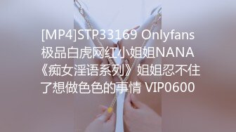 [MP4]STP33169 Onlyfans极品白虎网红小姐姐NANA《痴女淫语系列》姐姐忍不住了想做色色的事情 VIP0600