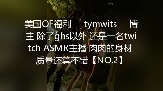 美国OF福利❤️tymwits❤️博主 除了ghs以外 还是一名twitch ASMR主播 肉肉的身材 质量还算不错【NO.2】