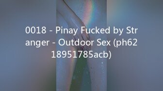 0018 - Pinay Fucked by Stranger - Outdoor Sex (ph6218951785acb)