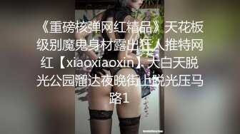 《重磅核弹网红精品》天花板级别魔鬼身材露出狂人推特网红【xiaoxiaoxin】大白天脱光公园溜达夜晚街上脱光压马路1