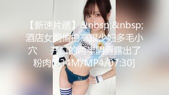 【新速片遞】&nbsp;&nbsp;酒店女厕偷拍高跟少妇多毛小穴❤️开口的两半阴唇露出了粉肉[834M/MP4/07:30]