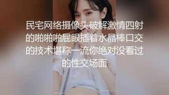 民宅网络摄像头破解激情四射的啪啪啪屁眼插着水晶棒口交的技术堪称一流你绝对没看过的性交场面