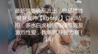 最新强势极品流出，极品撸铁健身女神【kgonly】订阅私拍，多水白虎粉屄与绿帽男友激烈性爱，找单男3P接力赛 (14)