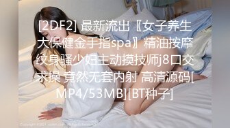 [2DF2] 最新流出〖女子养生大保健金手指spa〗精油按摩纹身骚少妇主动摸技师j8口交求操 竟然无套内射 高清源码[MP4/53MB][BT种子]