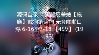 源码自录 阿黑颜反差婊【施施】戴狗链遛狗 无套啪啪口爆 6-16至7-18 【45V】 (1983)