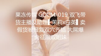 果冻传媒 GDCM-019 双飞带货主播及助理▌茉莉x白英▌卖假货被报复双穴齐插 大屌爆肏征服双姐妹