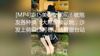 [MP4]乖巧美少女瑶瑶！被炮友各种操！大屌深喉吸吮，沙发上骑乘位打桩，扶着窗台站立后入