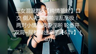 三女混乱群p【纯情蕾丝】口交 侧入无套啪啪淫乱至极！两对小情侣换妻淫啪 轮番开双洞~尿都操出来了【61v】 (40)