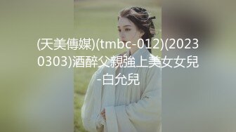 (天美傳媒)(tmbc-012)(20230303)酒醉父親強上美女女兒-白允兒